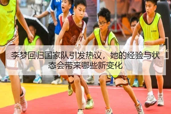 李梦回归国家队引发热议，她的经验与状态会带来哪些新变化